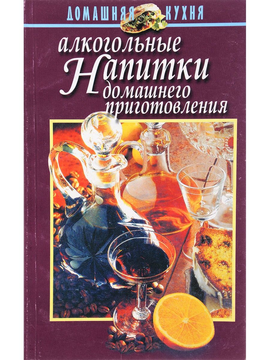 Книги про алкогольные напитки. Алкогольные напитки. Алкогольные напитки домашнего приготовления. Алкогольные напитки домашнего приготовления справочник. Справочник алкогольных напитков книга.