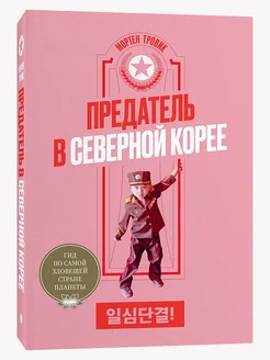 Предатель в Северной Корее. Гид по самой зловещей стране