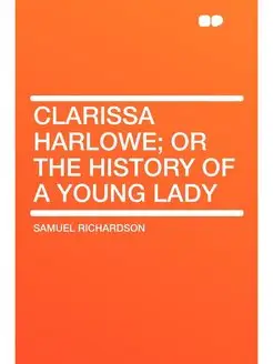 Clarissa Harlowe or the history of a