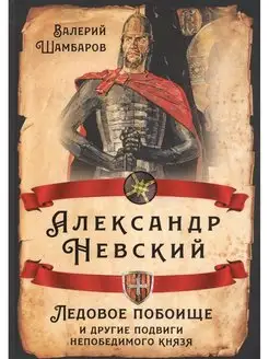 Александр Невский. Ледовое побоище и другие подвиги непобеди…