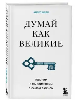 Думай как великие. Говорим с мыслителями о самом важном