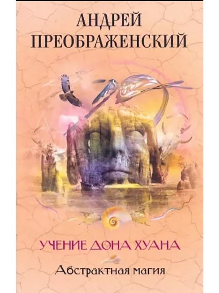 Учение хуана. Андрей Преображенский. Книга Андрея Преображенского. Преображенский Абстрактная магия. Купить Андрей Преображенский учение Дона Хуана.